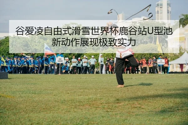 谷爱凌自由式滑雪世界杯鹿谷站U型池新动作展现极致实力